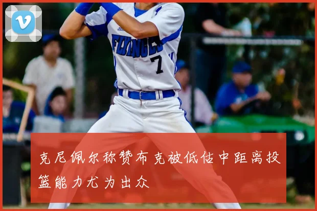 克尼佩尔称赞布克被低估中距离投篮能力尤为出众