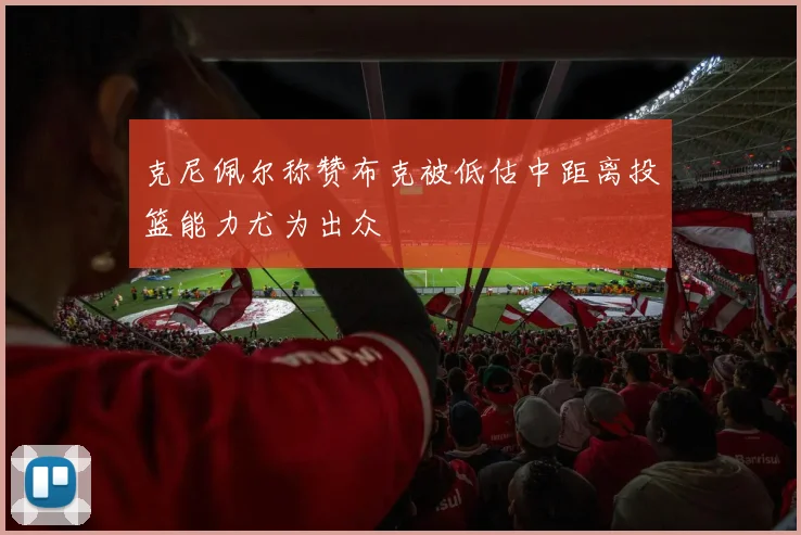 克尼佩尔称赞布克被低估中距离投篮能力尤为出众