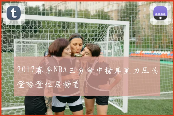 2017赛季NBA三分命中榜库里力压戈登哈登位居榜首