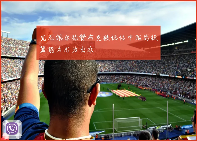 克尼佩尔称赞布克被低估中距离投篮能力尤为出众
