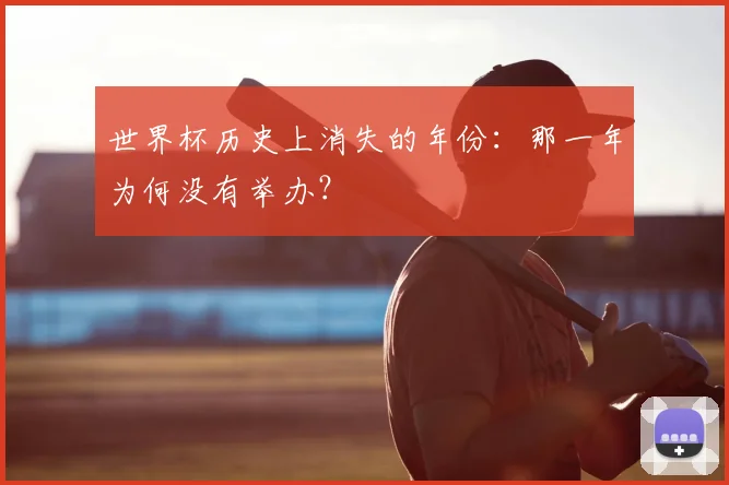 世界杯历史上消失的年份：那一年为何没有举办？