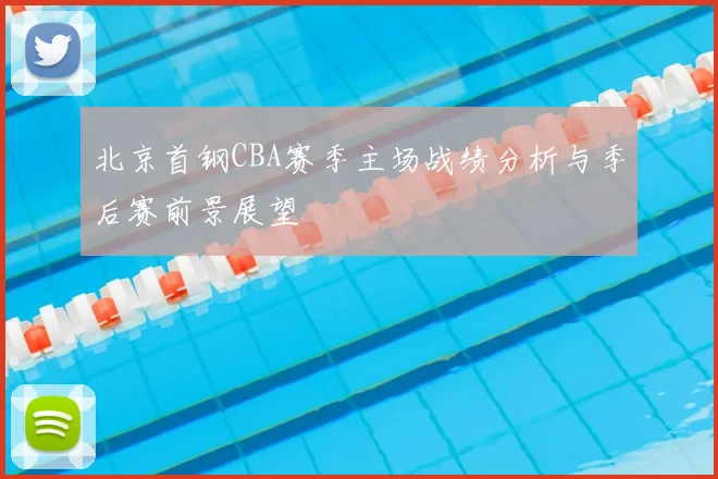 北京首钢CBA赛季主场战绩分析与季后赛前景展望