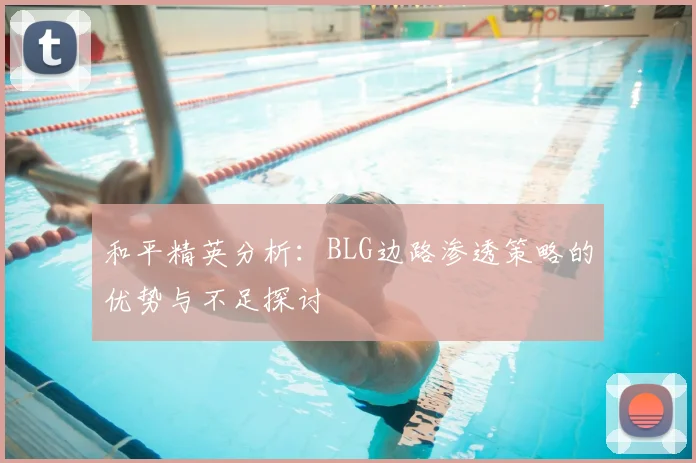 和平精英分析：BLG边路渗透策略的优势与不足探讨