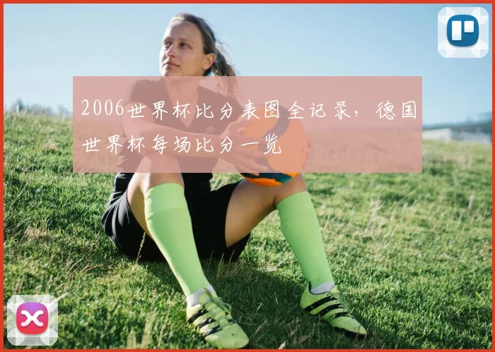 2006世界杯比分表图全记录，德国世界杯每场比分一览