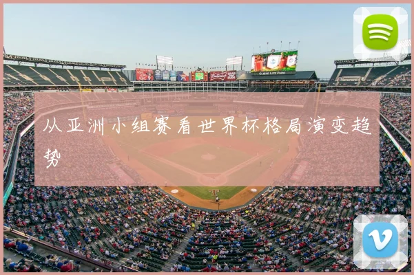 从亚洲小组赛看世界杯格局演变趋势