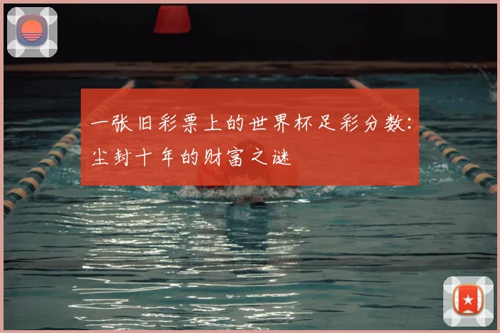 一张旧彩票上的世界杯足彩分数：尘封十年的财富之谜