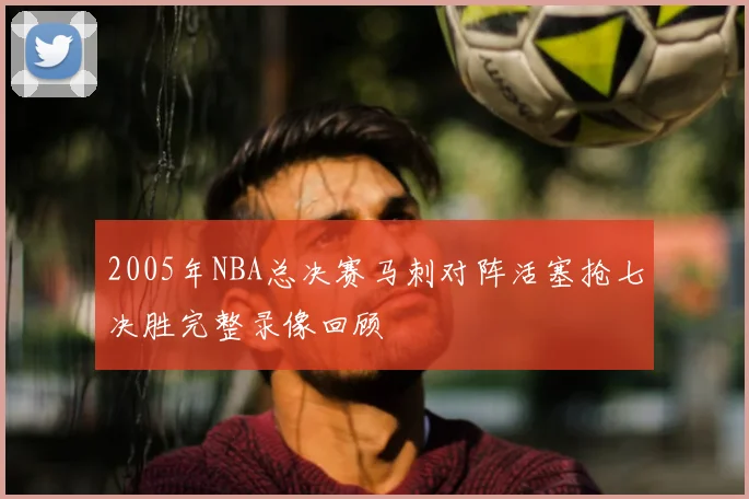 2005年NBA总决赛马刺对阵活塞抢七决胜完整录像回顾