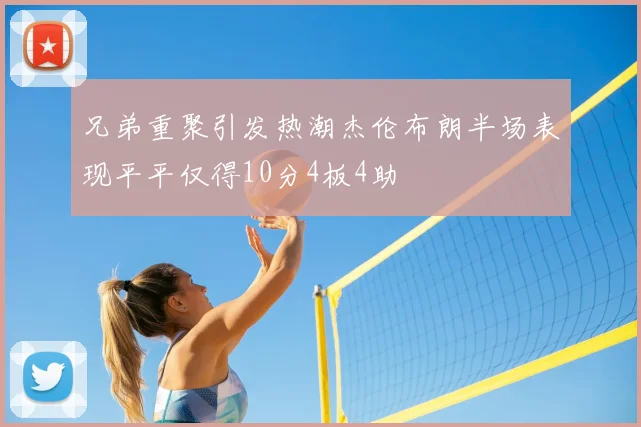 兄弟重聚引发热潮杰伦布朗半场表现平平仅得10分4板4助